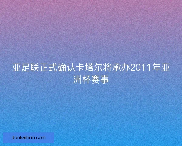 亚足联正式确认卡塔尔将承办2011年亚洲杯赛事